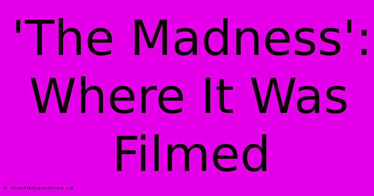 'The Madness': Where It Was Filmed