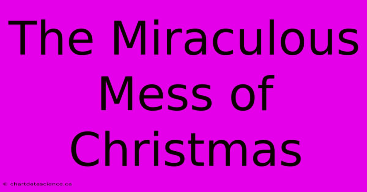 The Miraculous Mess Of Christmas