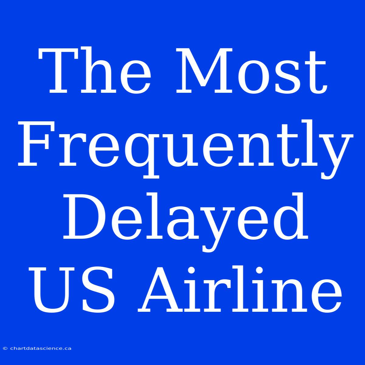 The Most Frequently Delayed US Airline