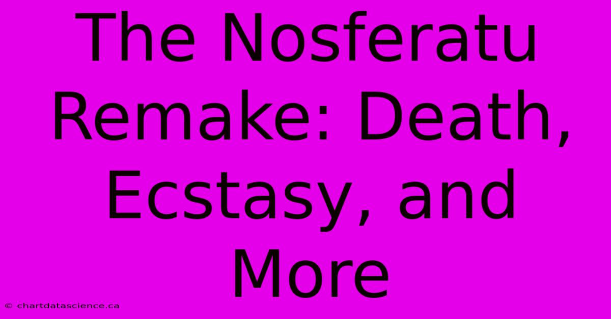 The Nosferatu Remake: Death, Ecstasy, And More