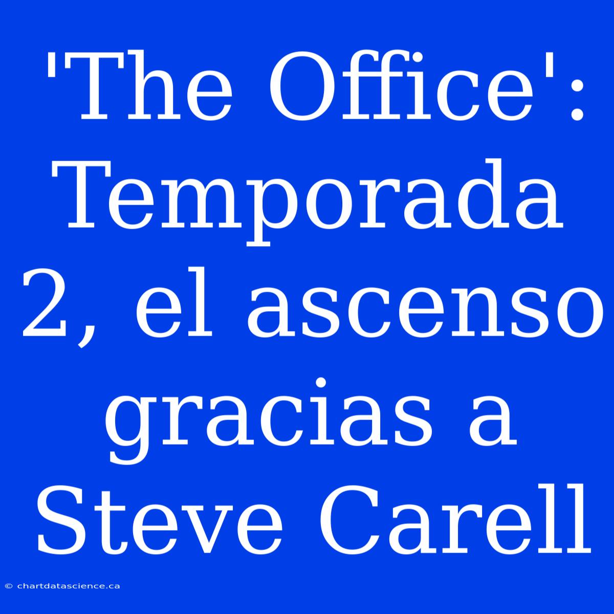 'The Office': Temporada 2, El Ascenso Gracias A Steve Carell