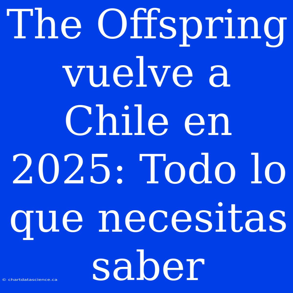 The Offspring Vuelve A Chile En 2025: Todo Lo Que Necesitas Saber