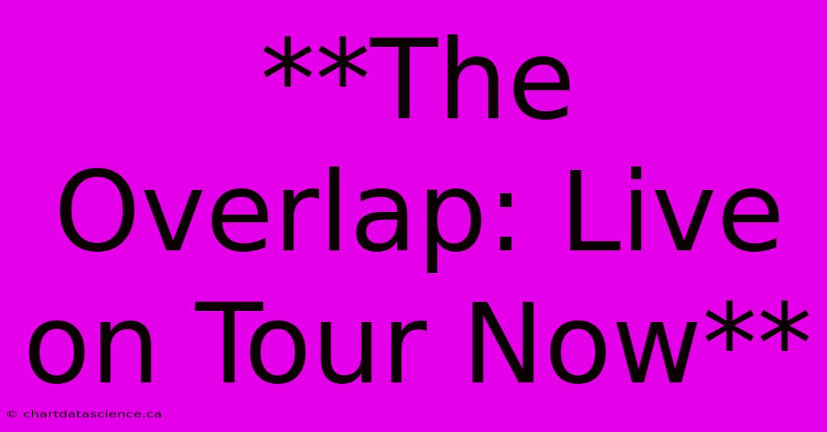 **The Overlap: Live On Tour Now** 