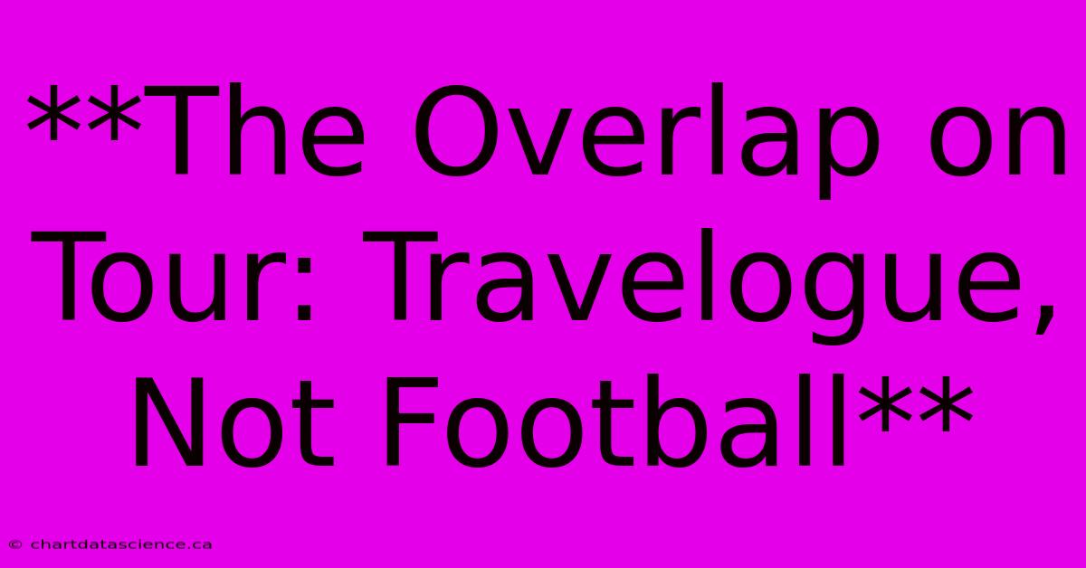 **The Overlap On Tour: Travelogue, Not Football** 