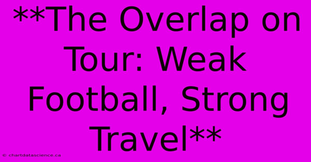 **The Overlap On Tour: Weak Football, Strong Travel**