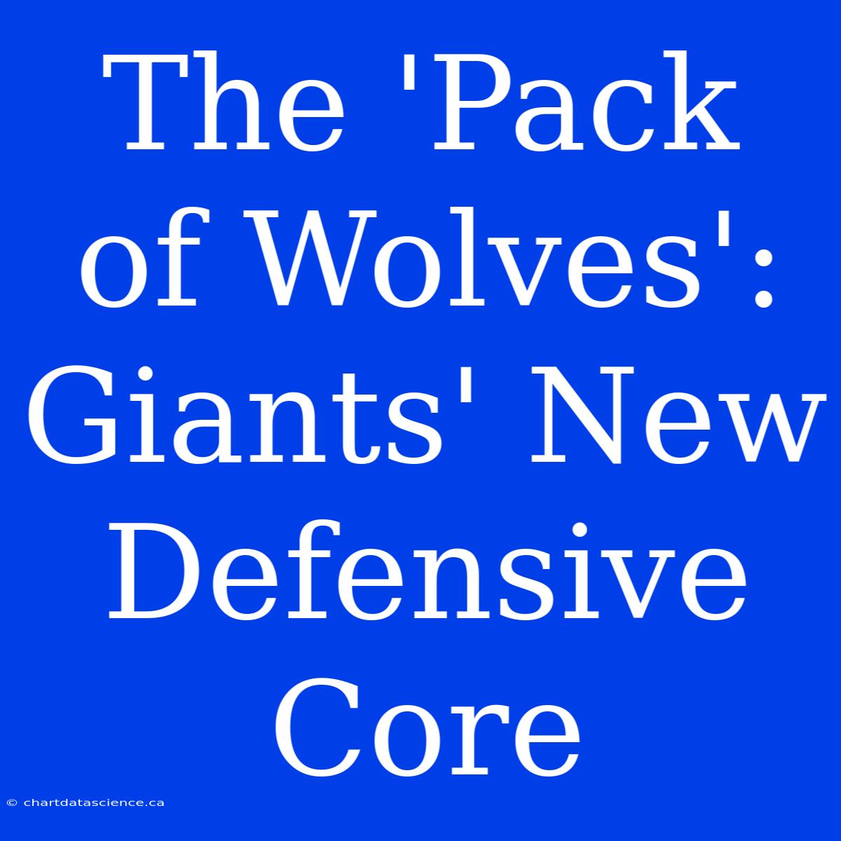 The 'Pack Of Wolves': Giants' New Defensive Core