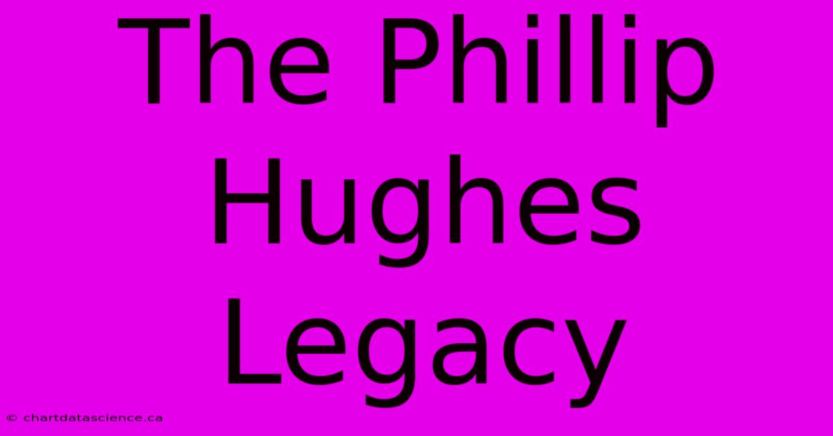 The Phillip Hughes Legacy