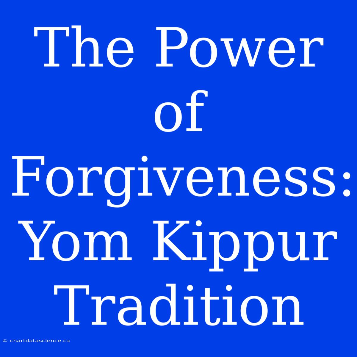 The Power Of Forgiveness: Yom Kippur Tradition