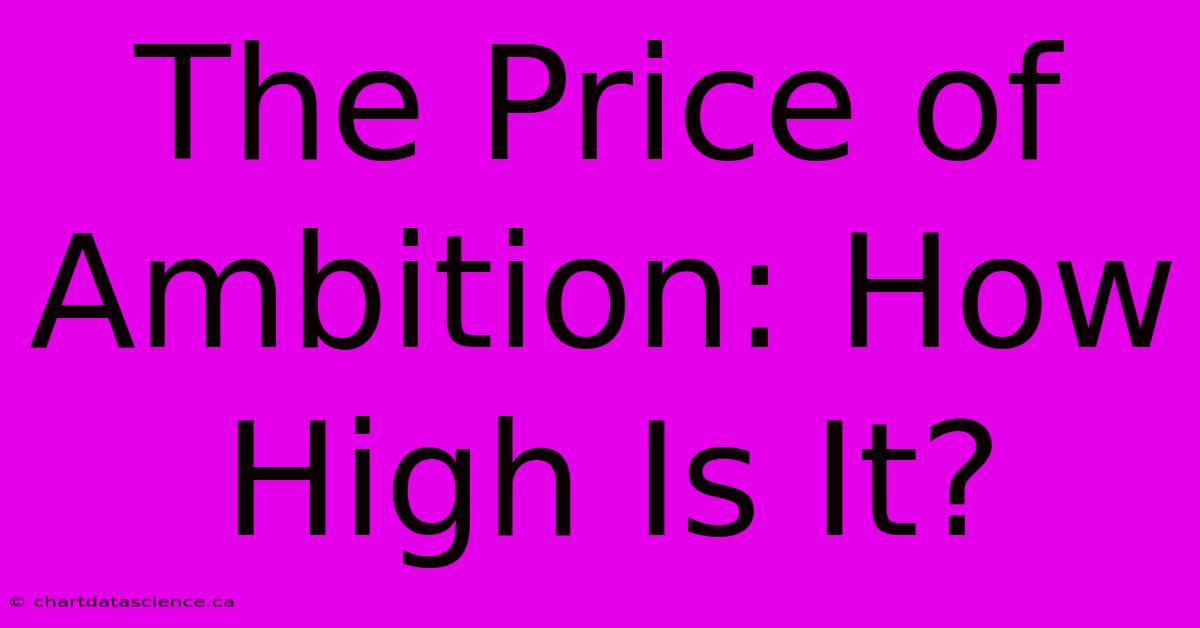 The Price Of Ambition: How High Is It?