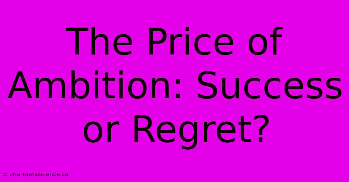 The Price Of Ambition: Success Or Regret?