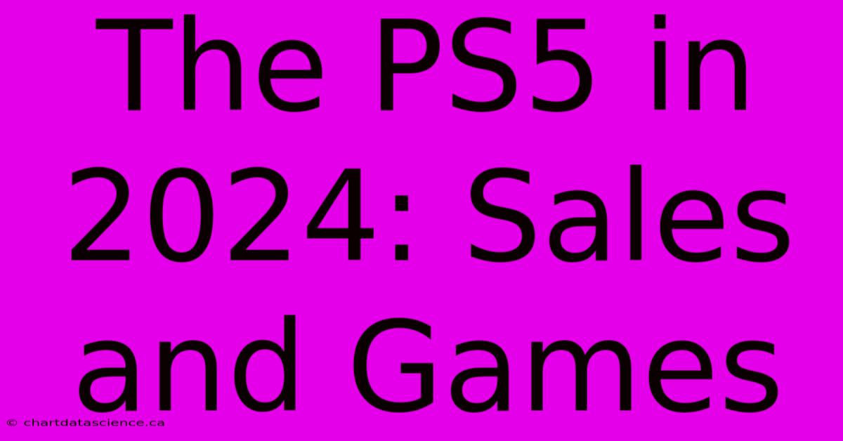 The PS5 In 2024: Sales And Games