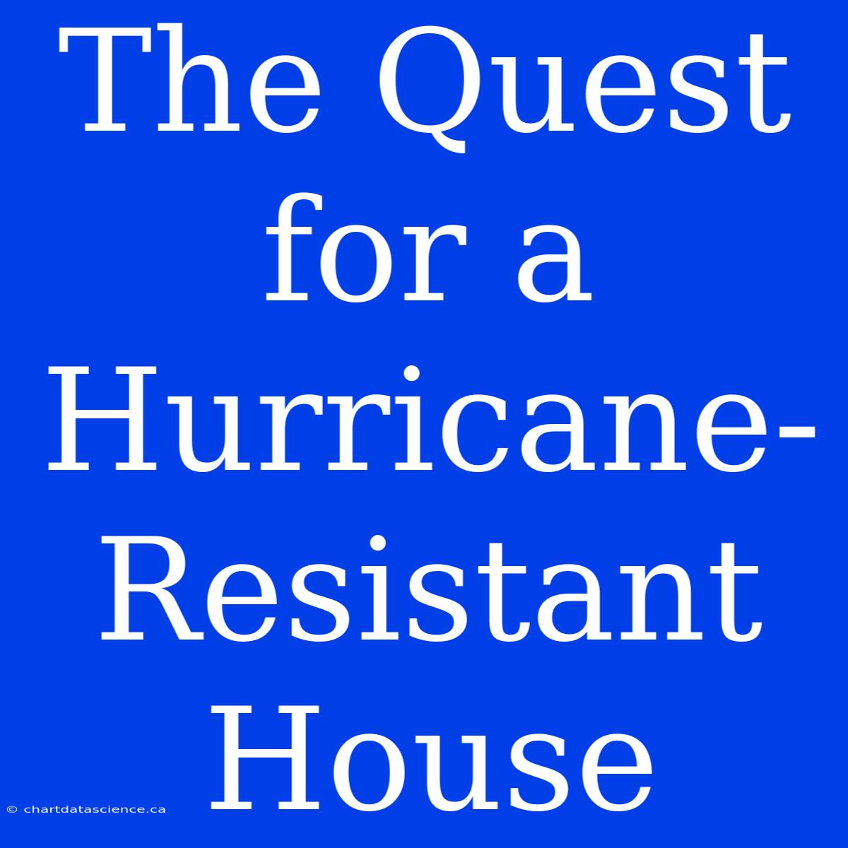 The Quest For A Hurricane-Resistant House