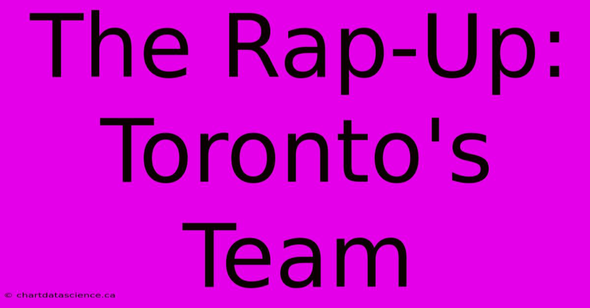 The Rap-Up: Toronto's Team