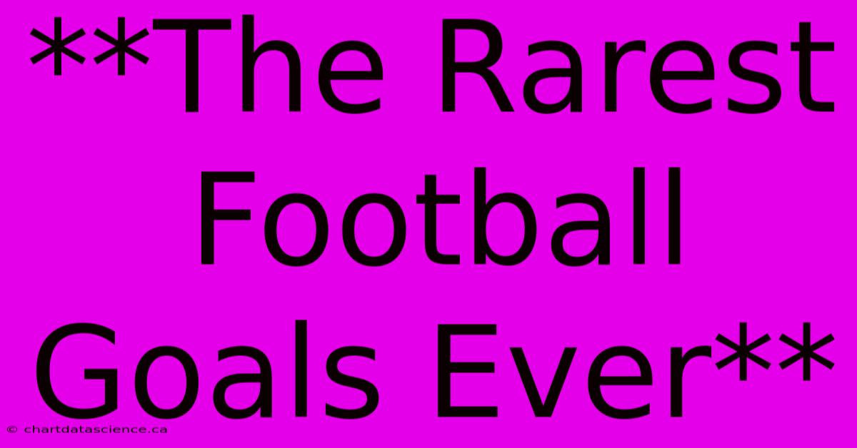 **The Rarest Football Goals Ever**