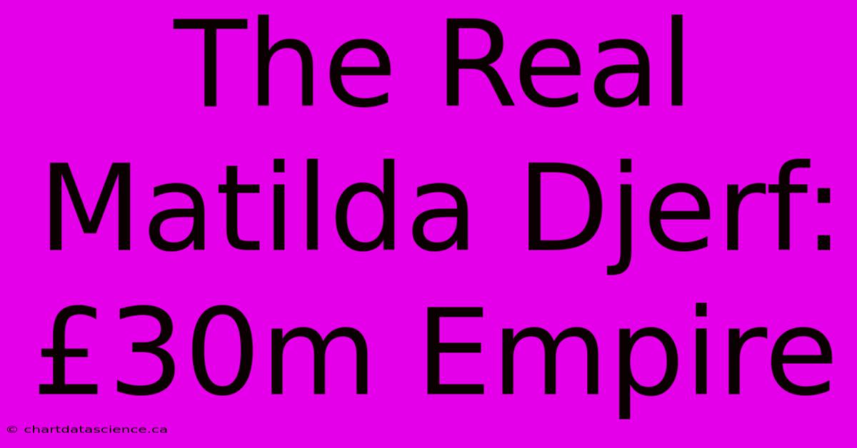 The Real Matilda Djerf: £30m Empire