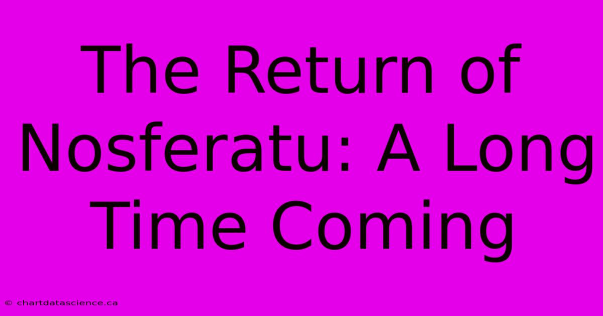 The Return Of Nosferatu: A Long Time Coming