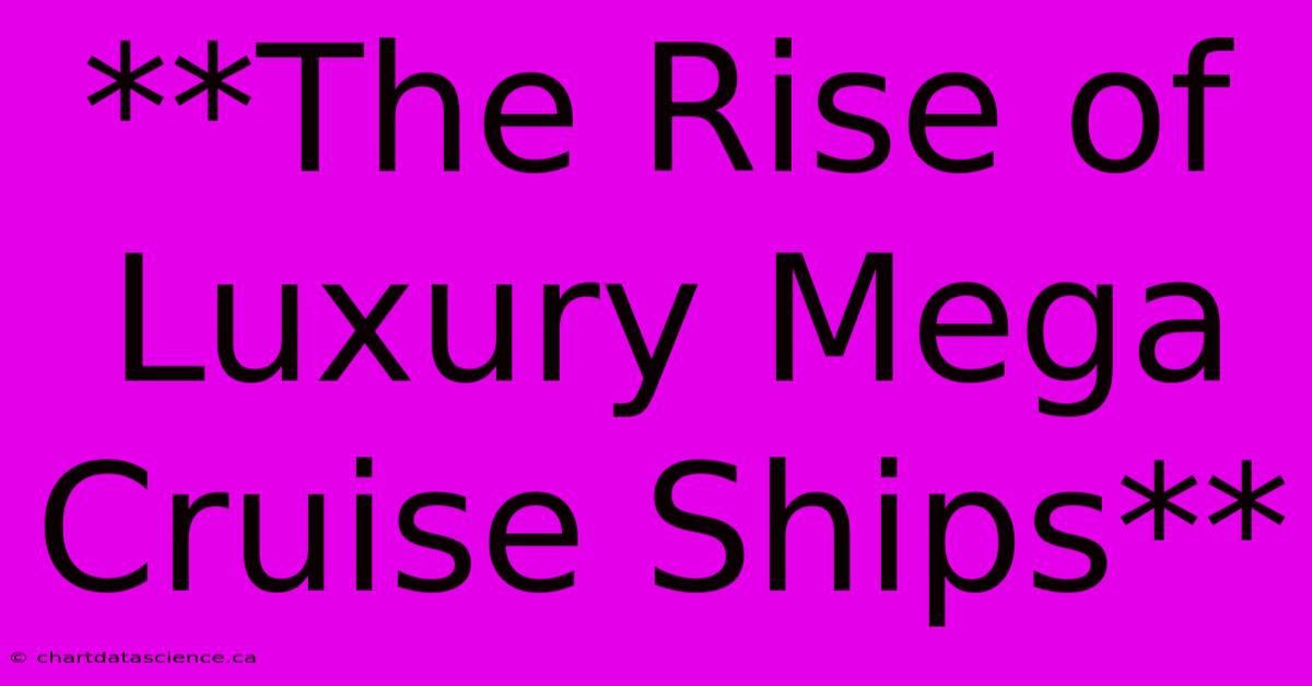 **The Rise Of Luxury Mega Cruise Ships**