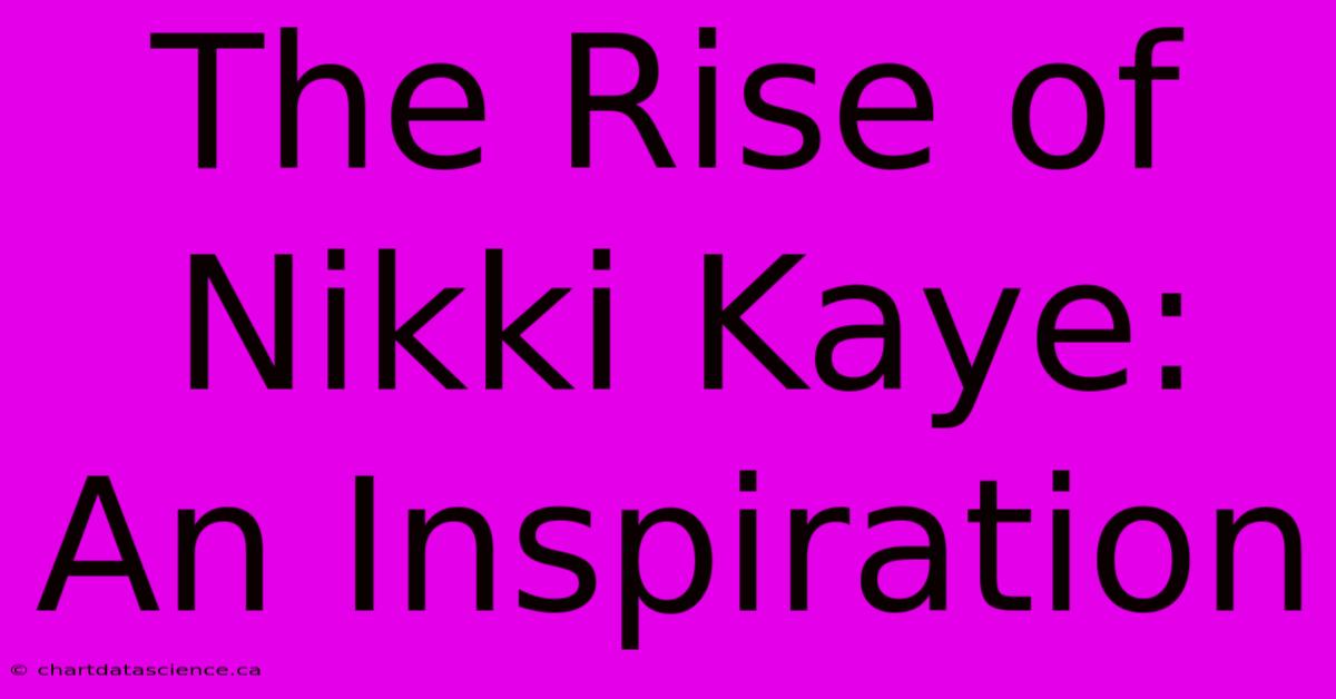 The Rise Of Nikki Kaye: An Inspiration