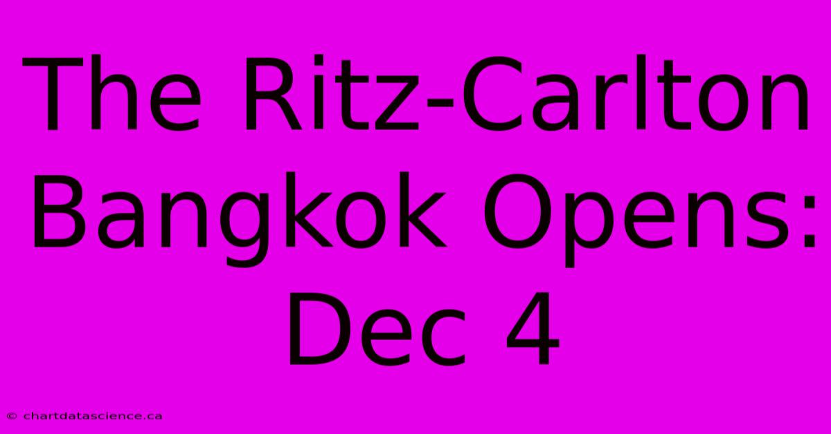 The Ritz-Carlton Bangkok Opens: Dec 4