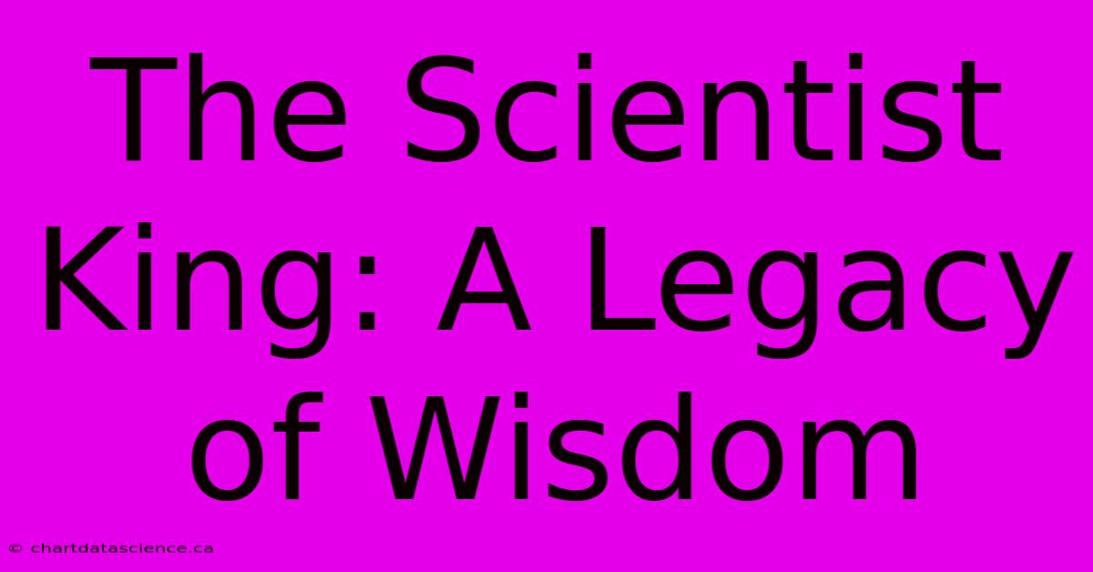 The Scientist King: A Legacy Of Wisdom