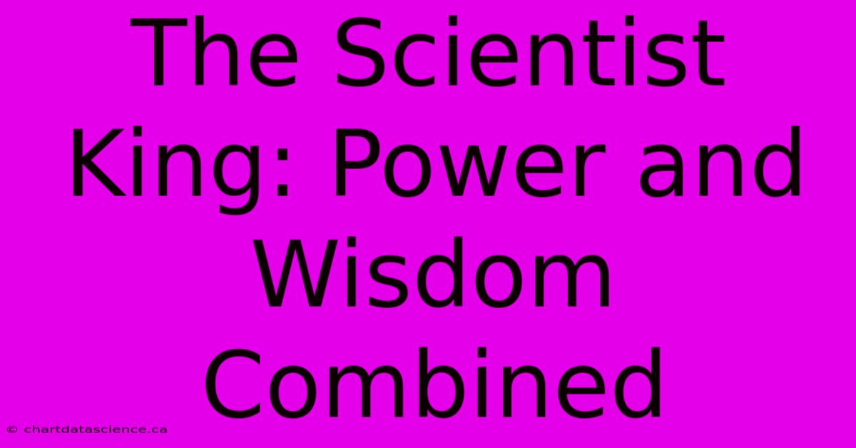 The Scientist King: Power And Wisdom Combined