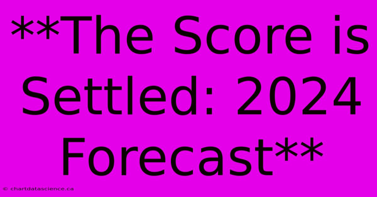 **The Score Is Settled: 2024 Forecast** 