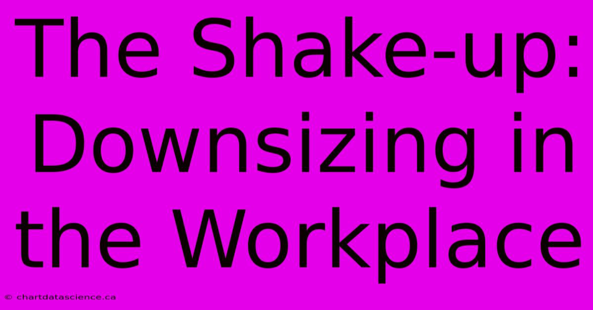 The Shake-up: Downsizing In The Workplace 