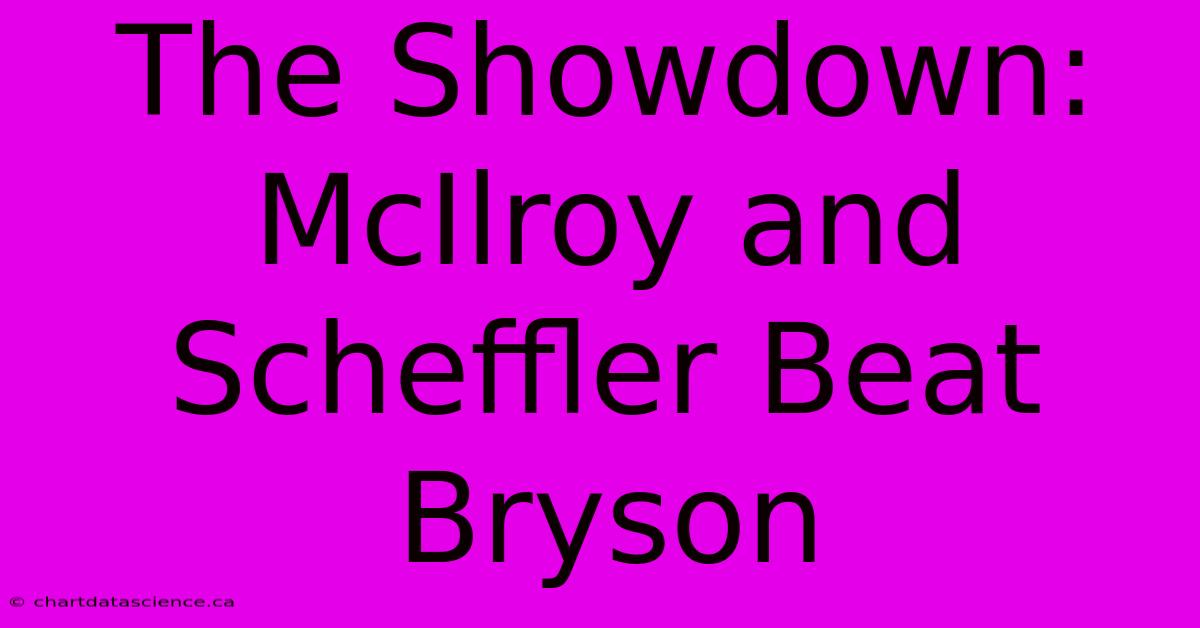 The Showdown: McIlroy And Scheffler Beat Bryson