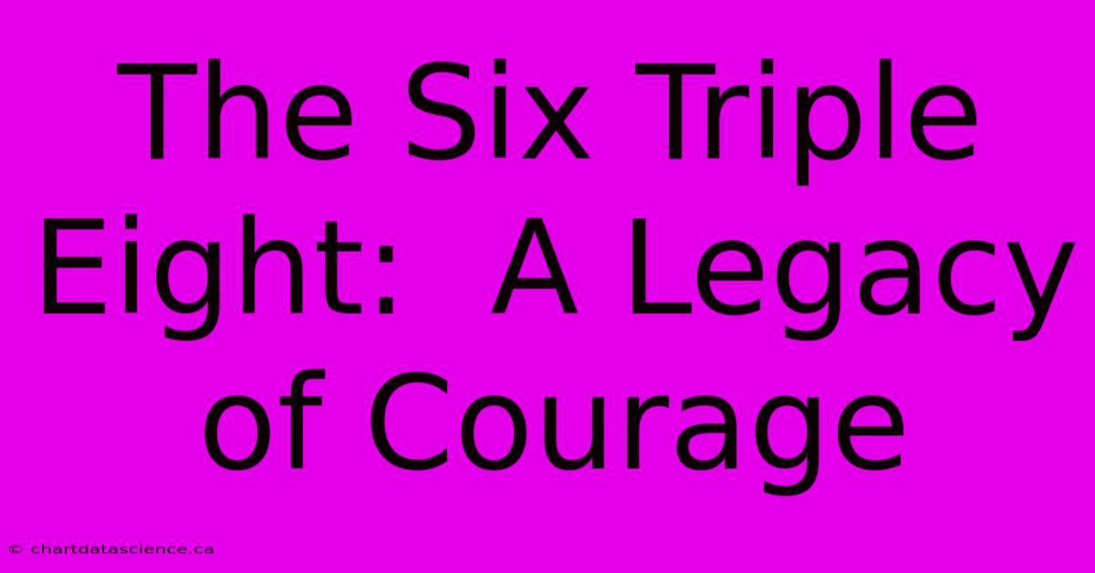 The Six Triple Eight:  A Legacy Of Courage