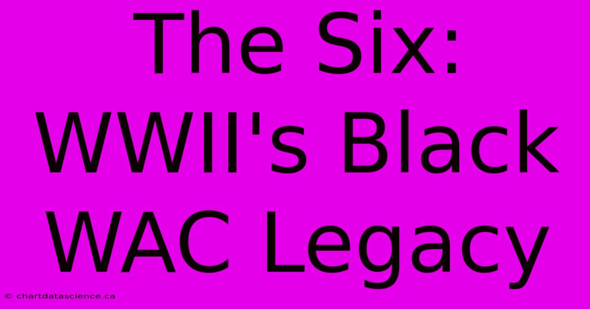 The Six:  WWII's Black WAC Legacy