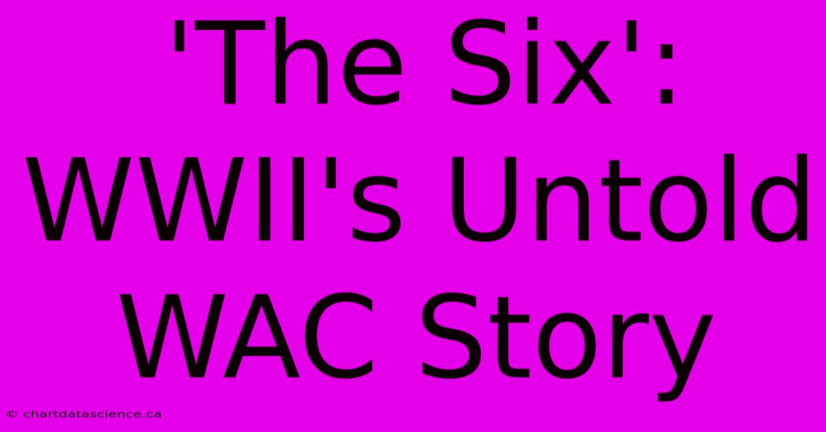 'The Six':  WWII's Untold WAC Story