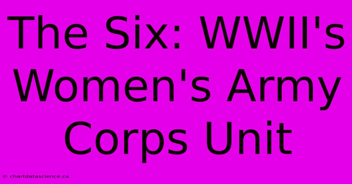 The Six: WWII's Women's Army Corps Unit