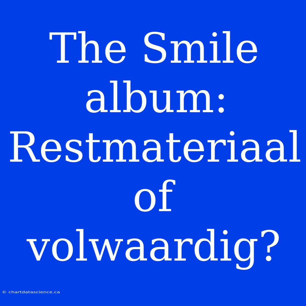 The Smile Album: Restmateriaal Of Volwaardig?