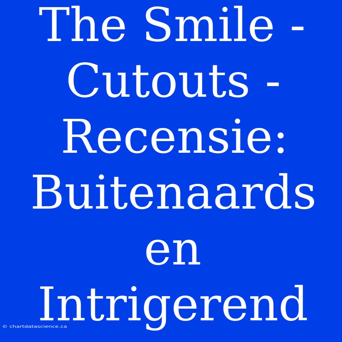 The Smile - Cutouts - Recensie: Buitenaards En Intrigerend