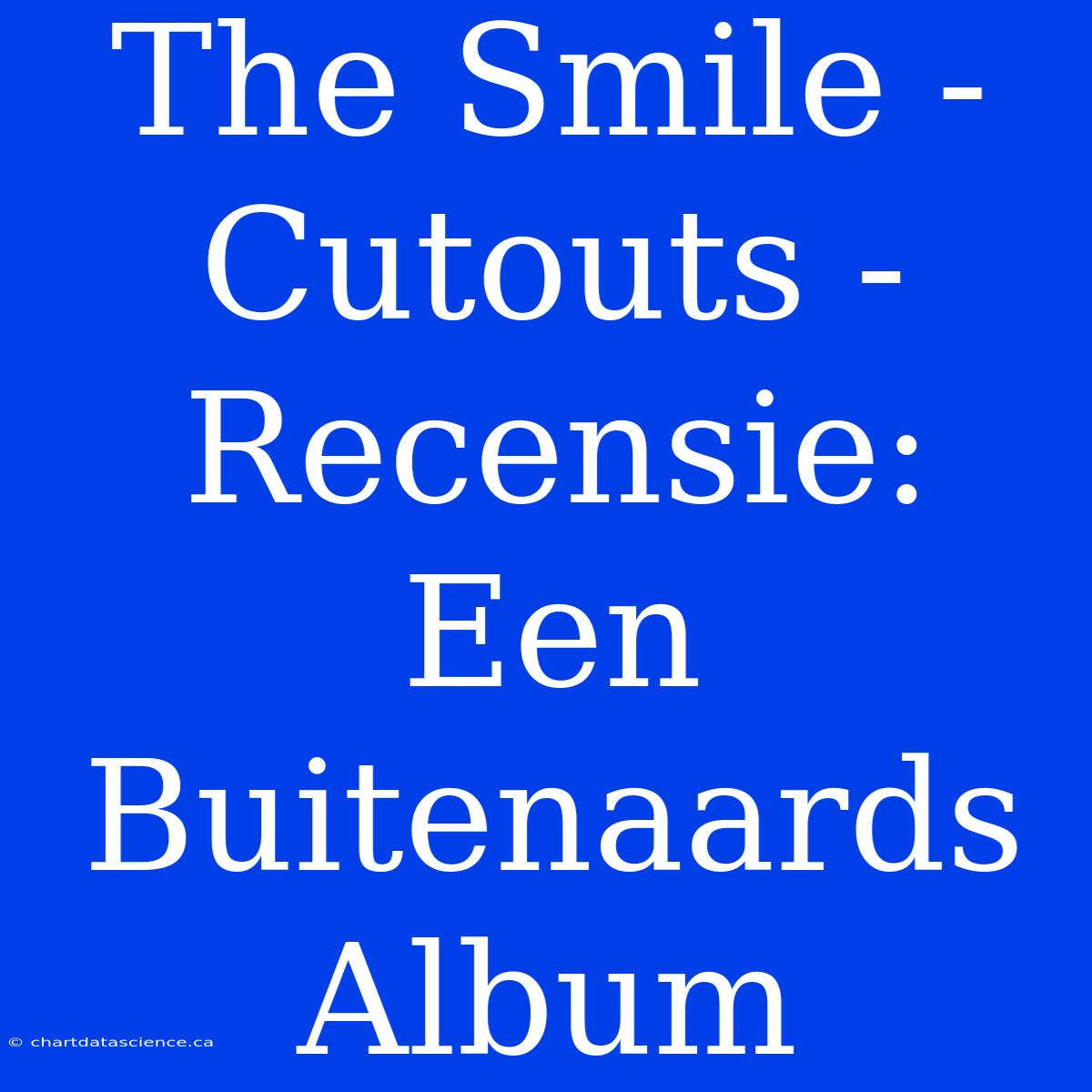 The Smile - Cutouts - Recensie: Een Buitenaards Album