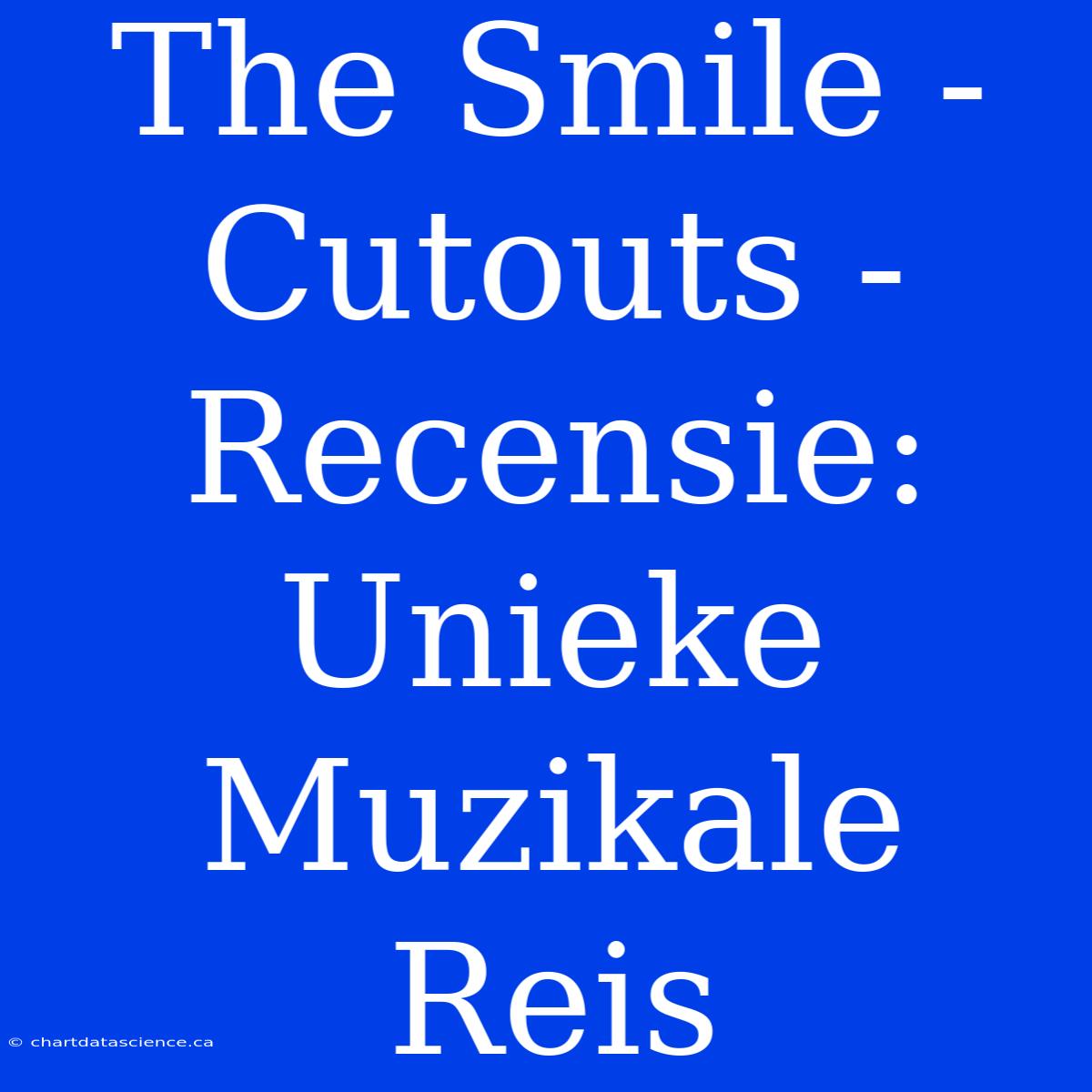 The Smile - Cutouts - Recensie: Unieke Muzikale Reis