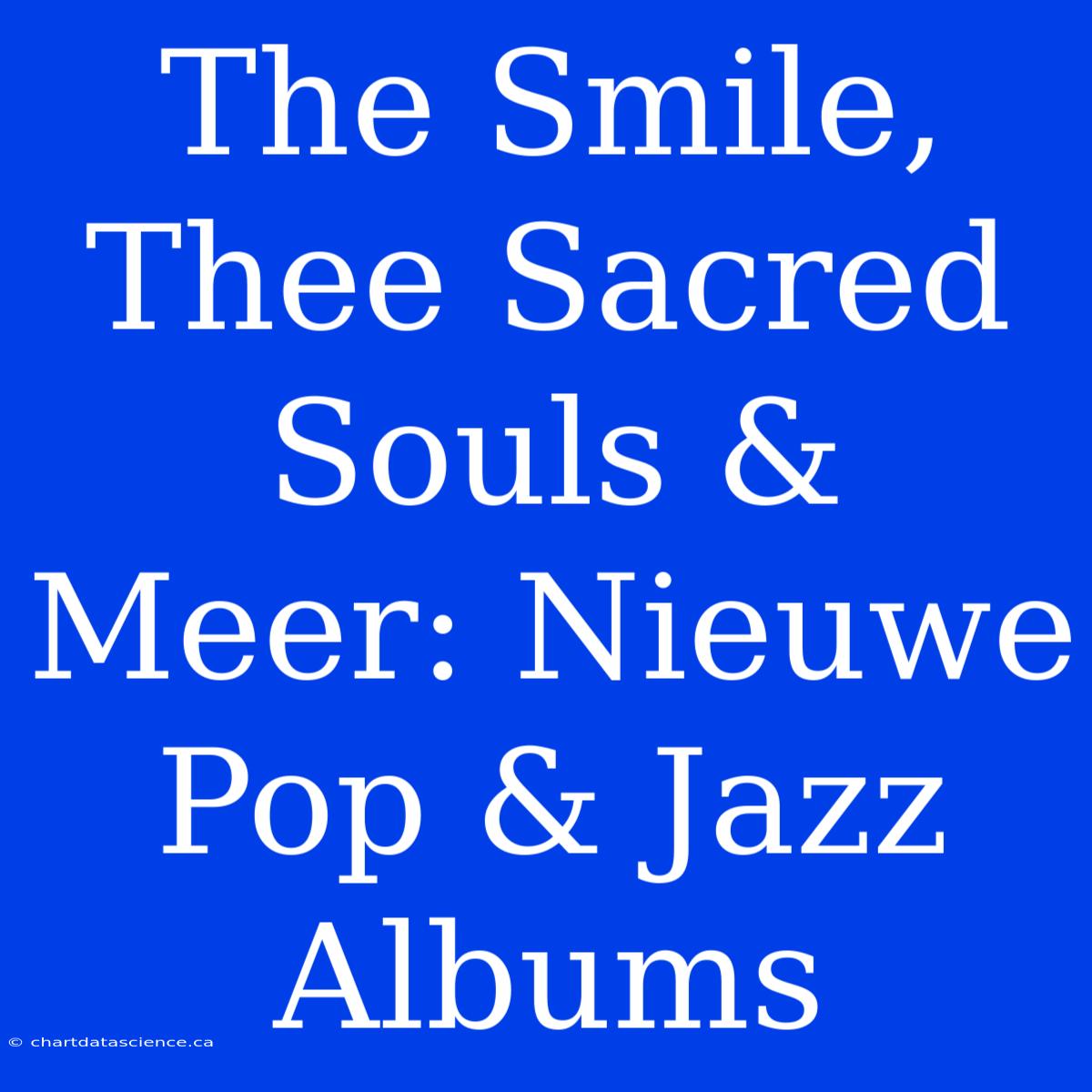 The Smile, Thee Sacred Souls & Meer: Nieuwe Pop & Jazz Albums