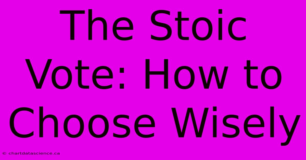 The Stoic Vote: How To Choose Wisely