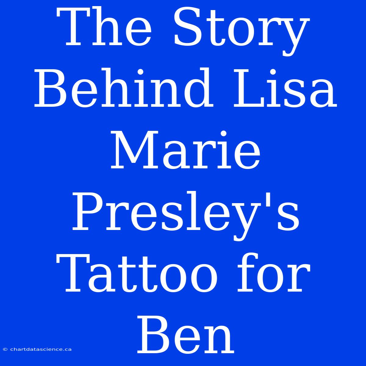 The Story Behind Lisa Marie Presley's Tattoo For Ben