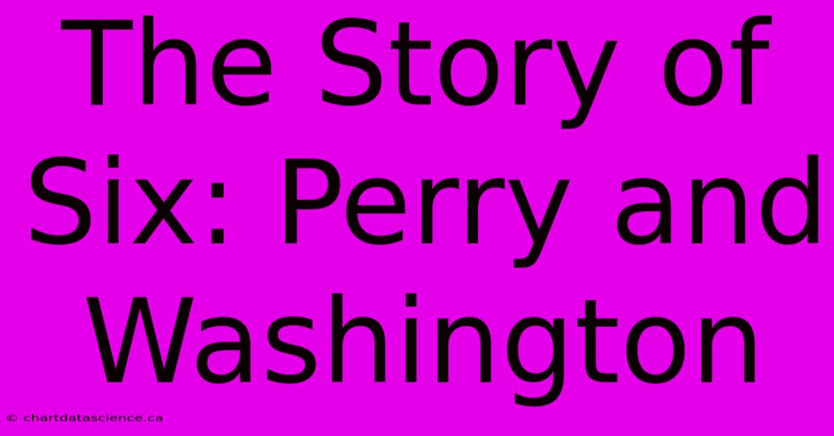 The Story Of Six: Perry And Washington