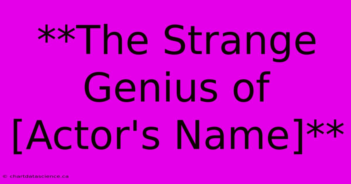 **The Strange Genius Of [Actor's Name]**