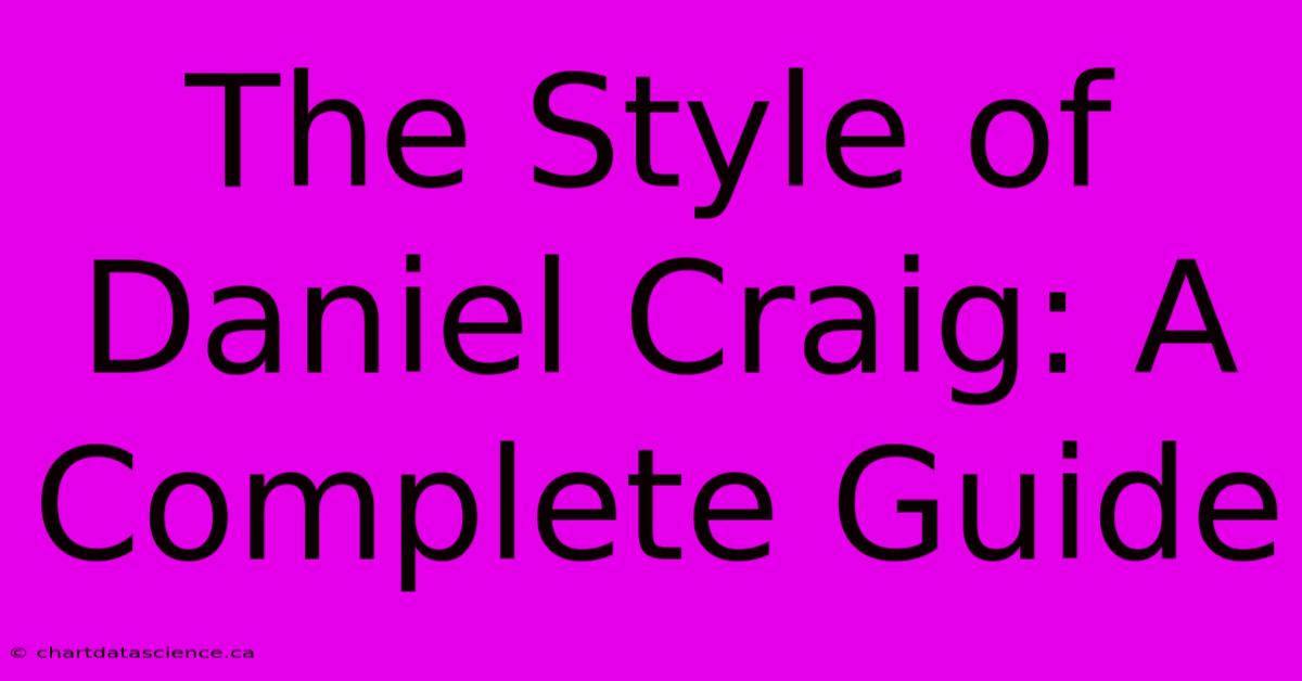 The Style Of Daniel Craig: A Complete Guide