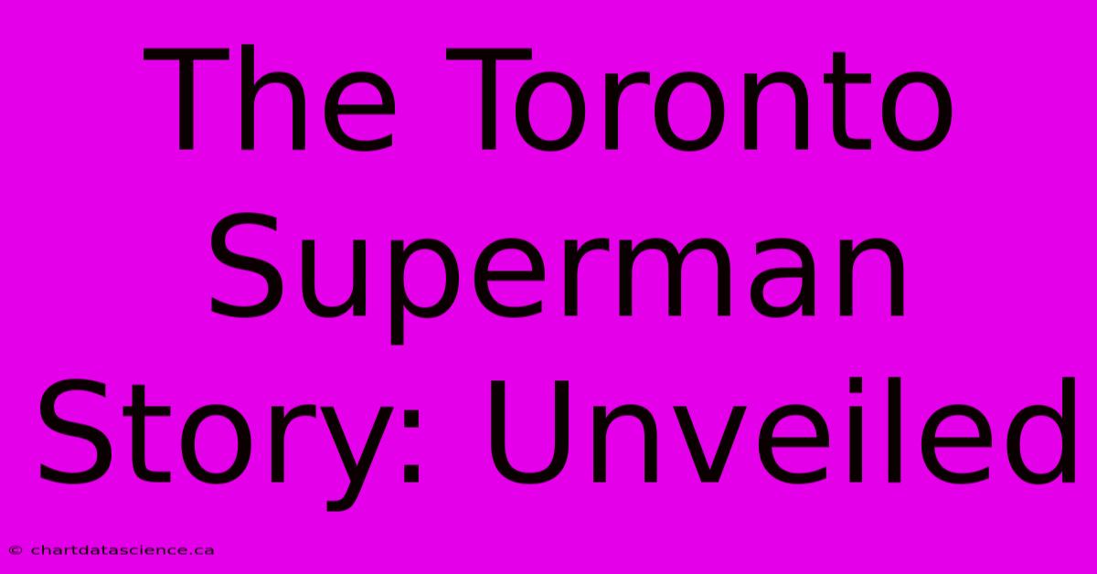 The Toronto Superman Story: Unveiled