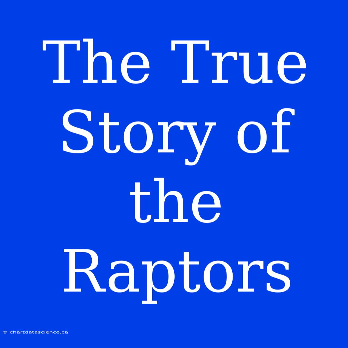 The True Story Of The Raptors