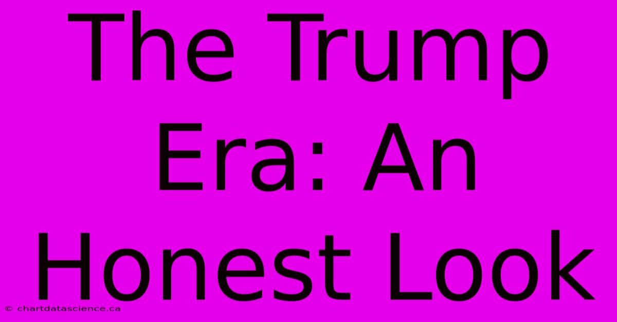 The Trump Era: An Honest Look