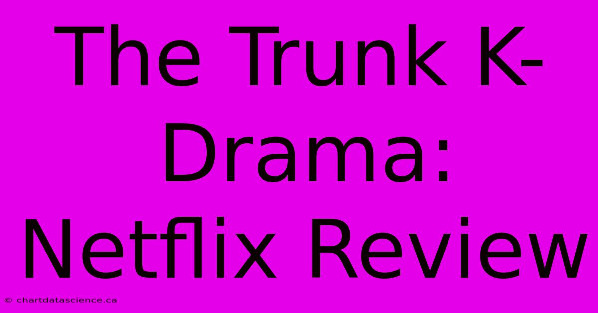 The Trunk K-Drama: Netflix Review