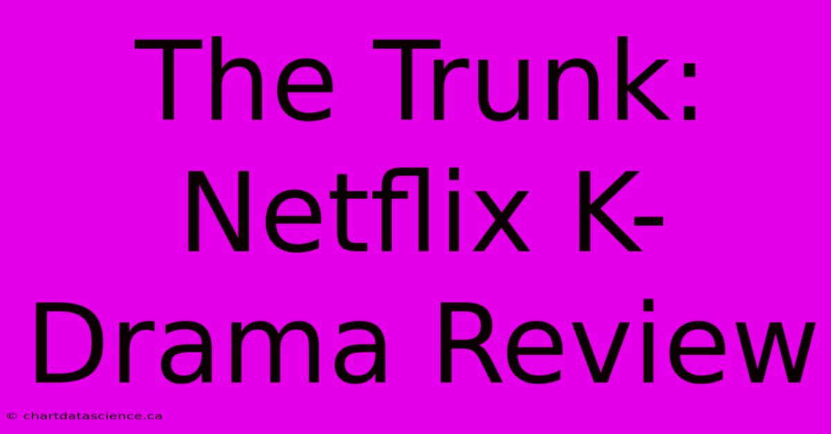 The Trunk: Netflix K-Drama Review