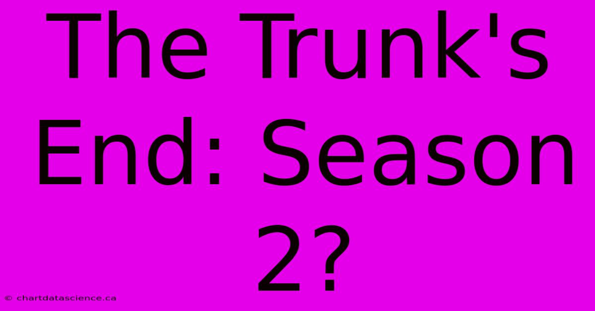 The Trunk's End: Season 2?