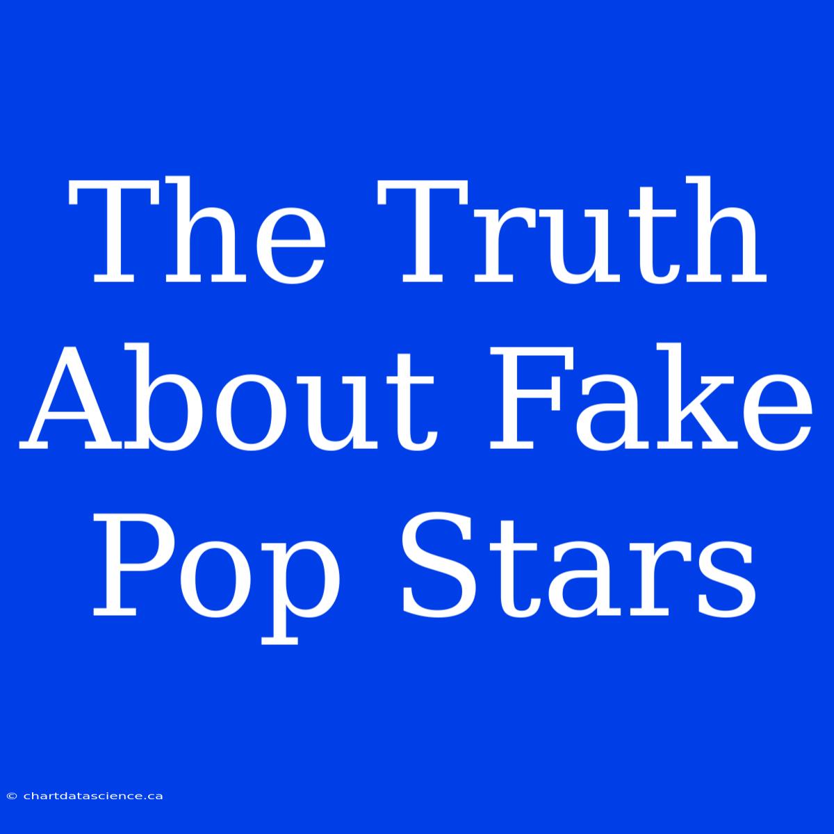 The Truth About Fake Pop Stars