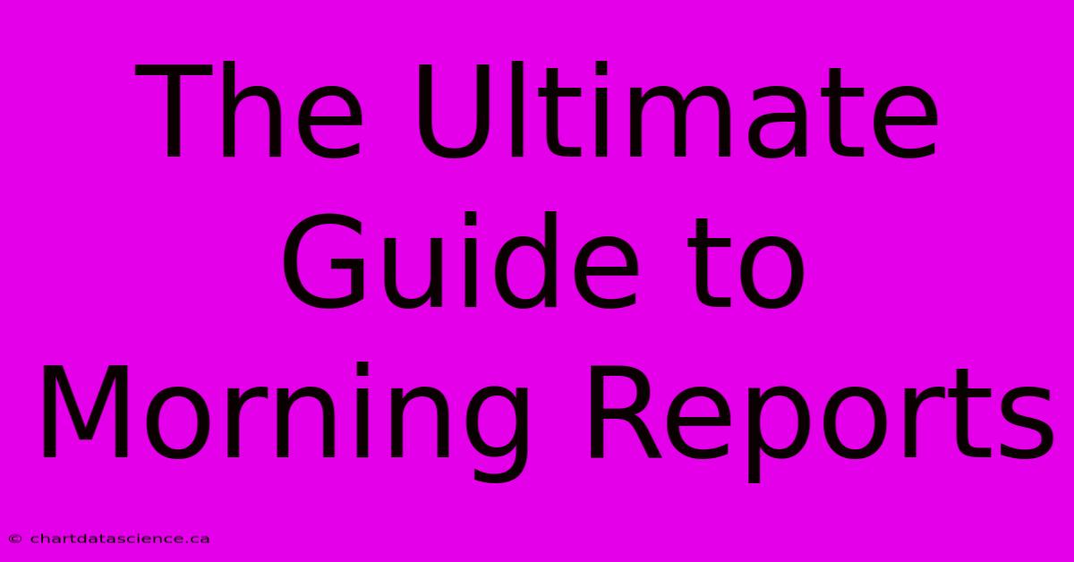 The Ultimate Guide To Morning Reports 